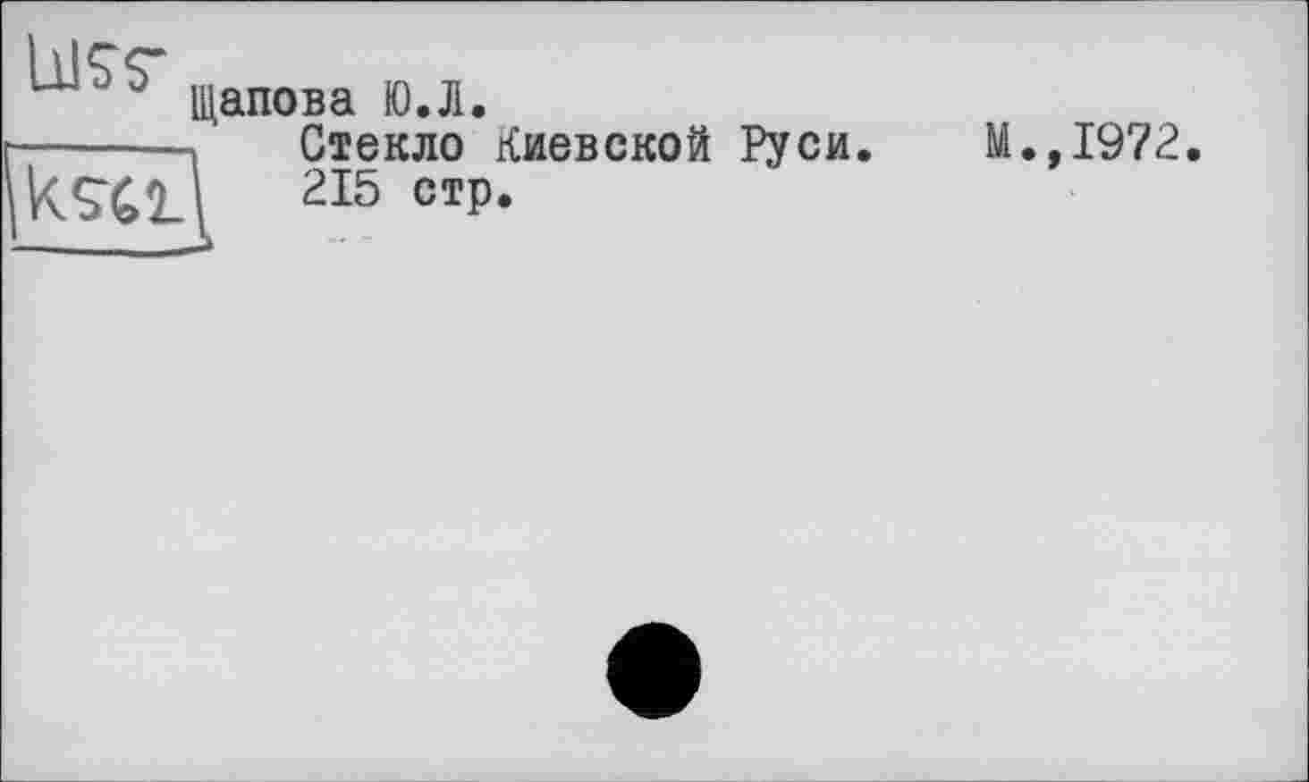 ﻿щапова Ю.Л.
-------Стекло Киевской Руси к.542.-215 СТР-
М.,1972.